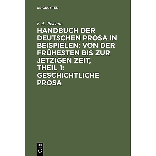 Handbuch der deutschen Prosa in Beispielen: von der frühesten bis zur jetzigen Zeit, Theil 1: Geschichtliche Prosa, F. A. Pischon