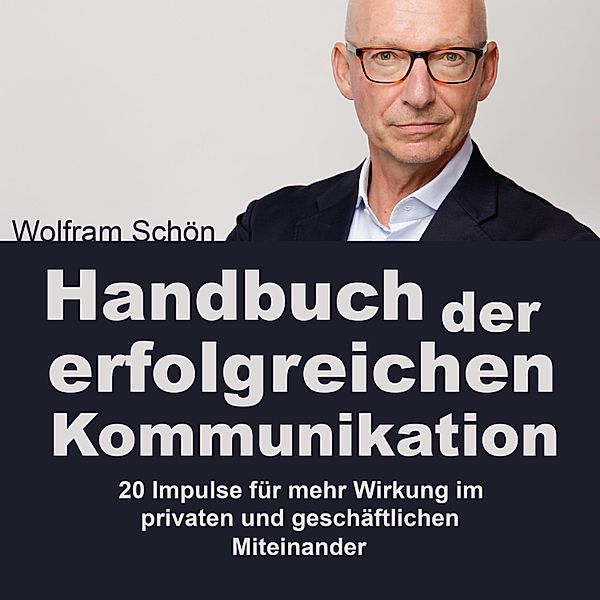 Handbuch der erfolgreichen Kommunikation: 20 Impulse für mehr Wirkung im privaten und geschäftlichen Miteinander, Dr. Wolfram Schön