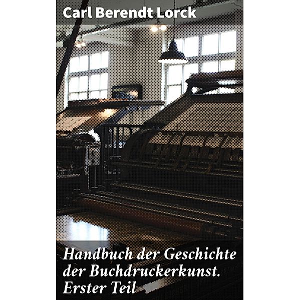 Handbuch der Geschichte der Buchdruckerkunst. Erster Teil, Carl Berendt Lorck