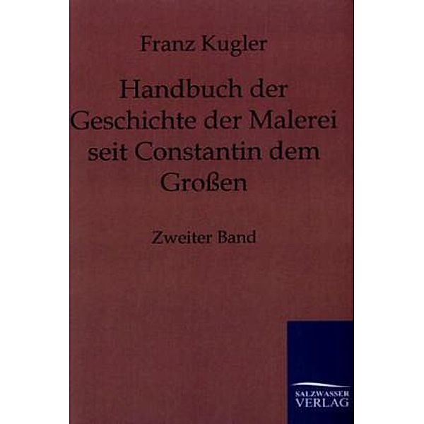 Handbuch der Geschichte der Malerei seit Constantin dem Grossen.Bd.2, Franz Kugler