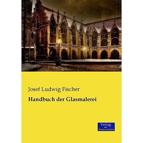 Handbuch der Glasmalerei, Josef  L. Fischer