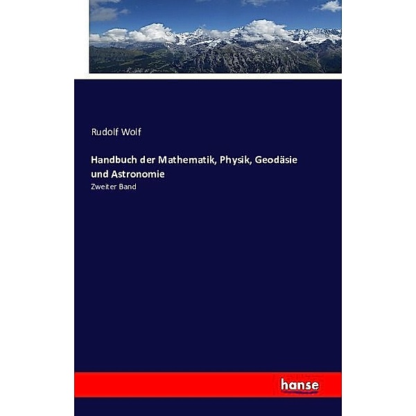 Handbuch der Mathematik, Physik, Geodäsie und Astronomie, Rudolf Wolf