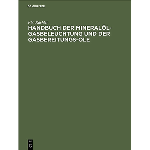 Handbuch der Mineralöl-Gasbeleuchtung und der Gasbereitungs-Öle, F.N. Küchler