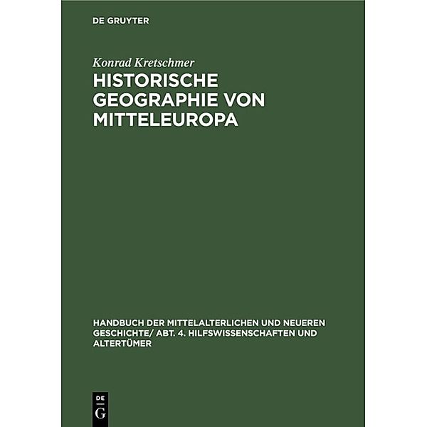 Handbuch der mittelalterlichen und neueren Geschichte. Hilfswissenschaften und Altertümer / Abt. 4 / Historische Geographie von Mitteleuropa, Konrad Kretschmer