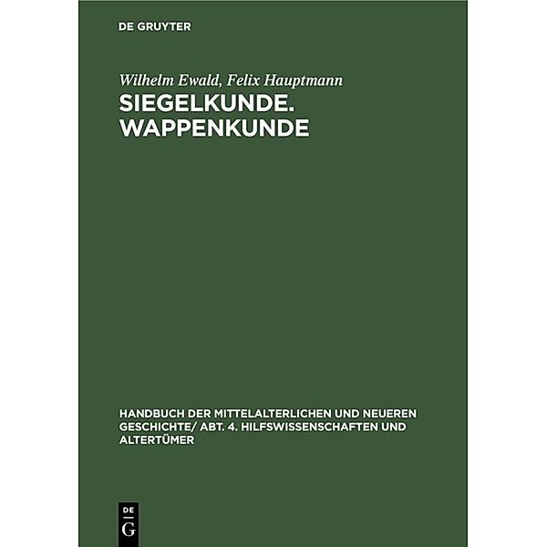 Handbuch der mittelalterlichen und neueren Geschichte. Hilfswissenschaften und Altertümer / Abt. 4 / Siegelkunde. Wappenkunde, Wilhelm Ewald, Felix Hauptmann