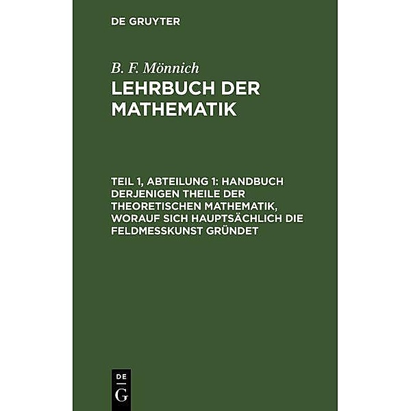 Handbuch derjenigen Theile der theoretischen Mathematik, worauf sich hauptsächlich die Feldmesskunst gründet, B. F. Mönnich
