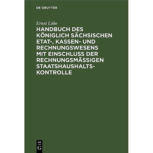 Handbuch des Königlich Sächsischen Etat-, Kassen- und Rechnungswesens mit Einschluss der rechnungsmässigen Staatshaushaltskontrolle, Ernst Löbe