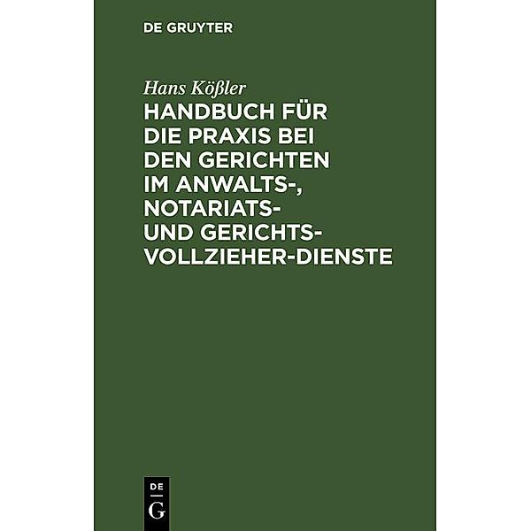 Handbuch für die Praxis bei den Gerichten im Anwalts-, Notariats- und Gerichtsvollzieher-Dienste, Hans Kößler