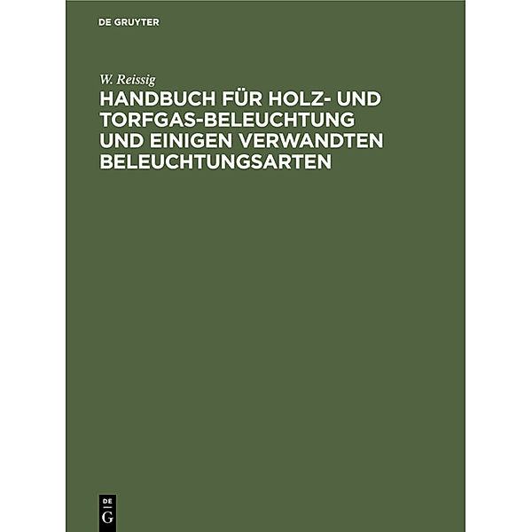 Handbuch für  Holz- und Torfgas-Beleuchtung und einigen verwandten Beleuchtungsarten, W. Reissig