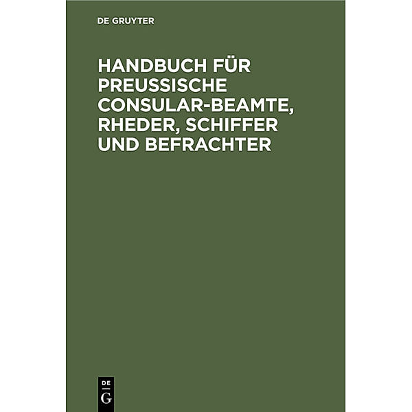 Handbuch für Preußische Consular-Beamte, Rheder, Schiffer und Befrachter