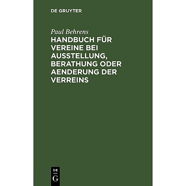 Handbuch für Vereine bei Ausstellung, Berathung oder Aenderung der Verreins, Paul Behrens