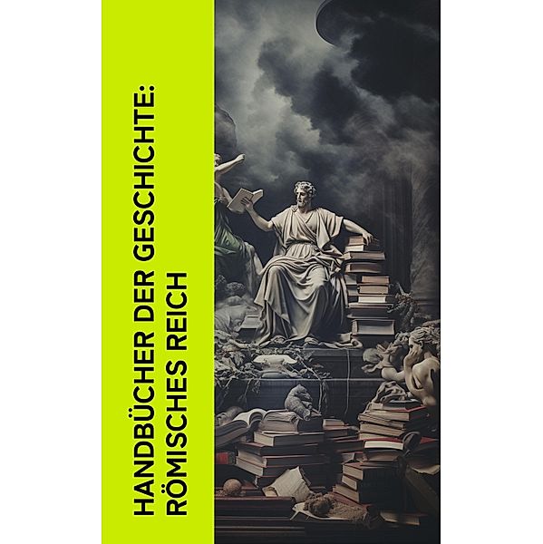 Handbücher der Geschichte: Römisches Reich, Marcus Tullius Cicero, Sueton, Tacitus, Theodor Mommsen, Seneca, Epiktet, Ludwig Preller, Mark Aurel, Longos von Lesbos, Apuleius, Petronius, Lukian, Vergil, Ovid, Titus Livius