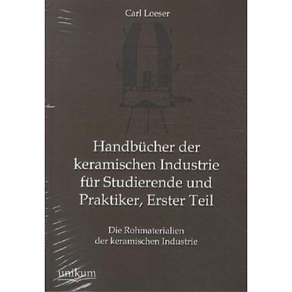 Handbücher der keramischen Industrie für Studierende und Praktiker, Erster Teil, Carl Loeser