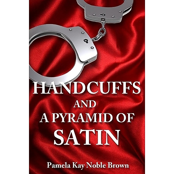 Handcuffs and a Pyramid of Satin / Pamela Kay Noble Brown, Pamela Kay Noble Brown