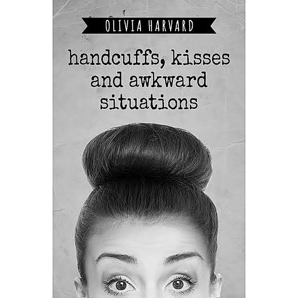 Handcuffs, Kisses and Awkward Situations, Olivia Harvard