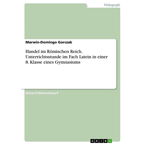 Handel im Römischen Reich. Unterrichtsstunde im Fach Latein in einer 8. Klasse eines Gymnasiums, Marwin-Domingo Gorczak