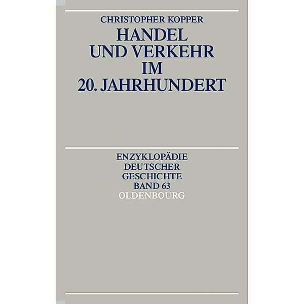 Handel und Verkehr im 20. Jahrhundert / Enzyklopädie deutscher Geschichte Bd.63, Christopher Kopper