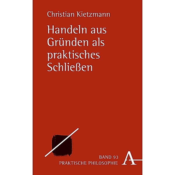 Handeln aus Gründen als praktisches Schließen / Praktische Philosophie Bd.93, Christian Kietzmann