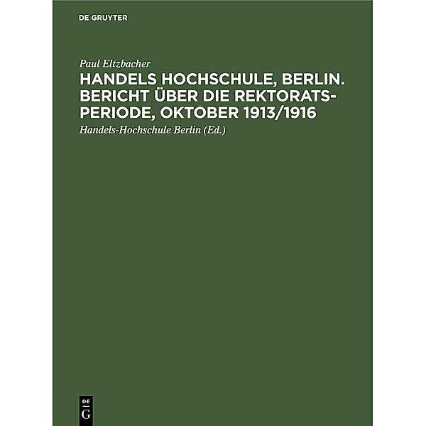 Handels Hochschule, Berlin. Bericht über die Rektorats-Periode, Oktober 1913/1916, Paul Eltzbacher