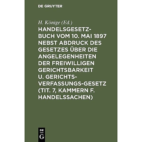 Handelsgesetzbuch vom 10. Mai 1897 nebst Abdruck des Gesetzes über die Angelegenheiten der freiwilligen Gerichtsbarkeit u. Gerichtsverfassungsgesetz (Tit. 7, Kammern f. Handelssachen)