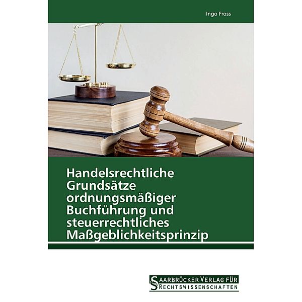 Handelsrechtliche Grundsätze ordnungsmäßiger Buchführung und steuerrechtliches Maßgeblichkeitsprinzip, Ingo Fross