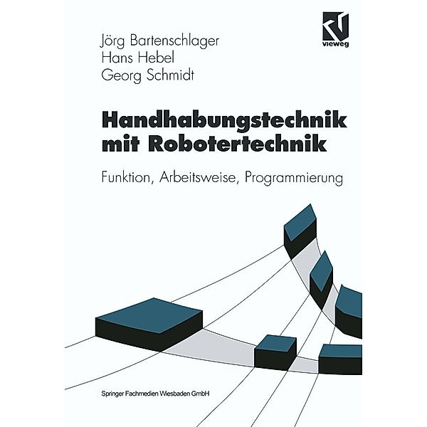 Handhabungstechnik mit Robotertechnik / Viewegs Fachbücher der Technik, Jörg Bartenschlager, Hans Hebel, Georg Schmidt