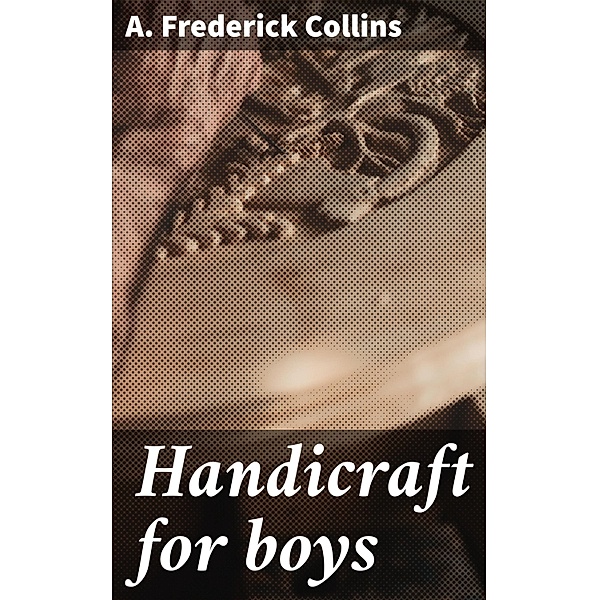 Handicraft for boys, A. Frederick Collins