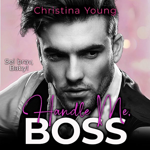 Handle Me BOSS – Sei brav, Baby! (Boss Billionaire Romance 11), Christina Young