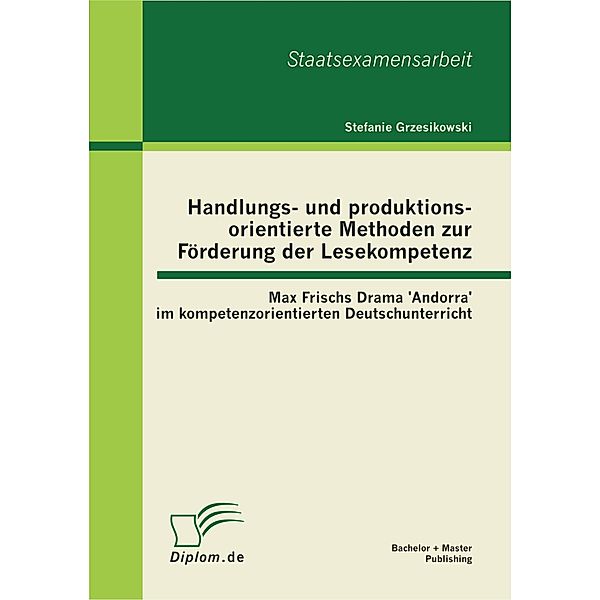 Handlungs- und produktionsorientierte Methoden zur Förderung der Lesekompetenz: Max Frischs Drama 'Andorra' im kompetenzorientierten Deutschunterricht, Stefanie Grzesikowski