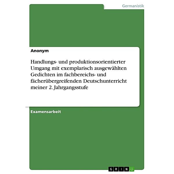 Handlungs- und produktionsorientierter Umgang mit exemplarisch ausgewählten Gedichten im fachbereichs- und fächerübergreifenden Deutschunterricht meiner 2. Jahrgangsstufe