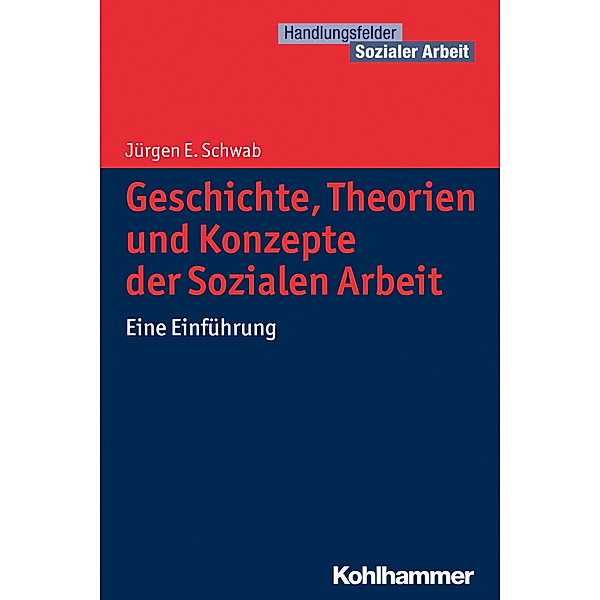 Handlungsfelder Sozialer Arbeit / Geschichte, Theorien und Konzepte der Sozialen Arbeit, Jürgen E. Schwab