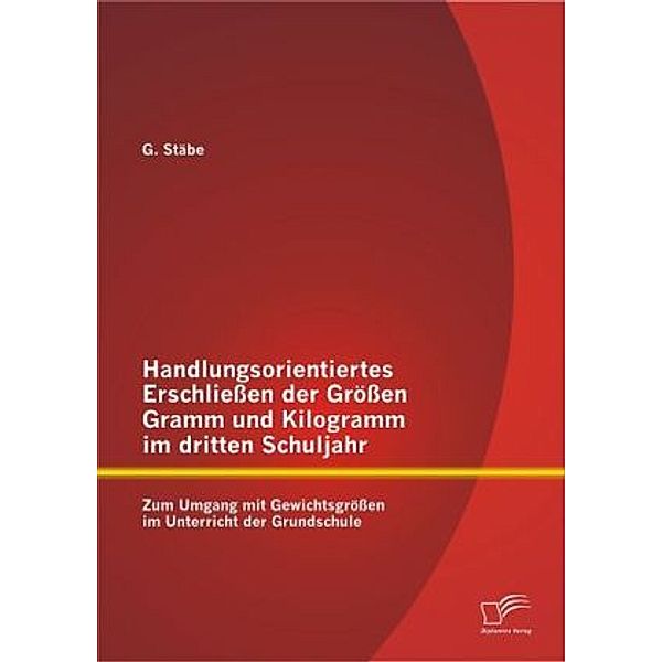 Handlungsorientiertes Erschließen der Größen Gramm und Kilogramm im dritten Schuljahr, G. Stäbe