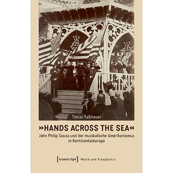 »Hands Across the Sea« - John Philip Sousa und der musikalische Amerikanismus in Kontinentaleuropa / Musik und Klangkultur Bd.60, Tobias Fasshauer
