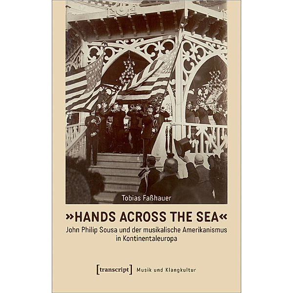 »Hands Across the Sea« - John Philip Sousa und der musikalische Amerikanismus in Kontinentaleuropa, Tobias Faßhauer