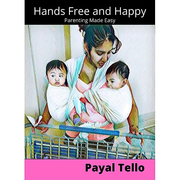 Hands Free and Happy: Parenting Made Easy, Payal Tello