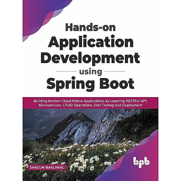 Hands-on Application Development using Spring Boot: Building Modern Cloud Native Applications by Learning RESTFul API, Microservices, CRUD Operations, Unit Testing, and Deployment (English Edition), Shagun Bakliwal
