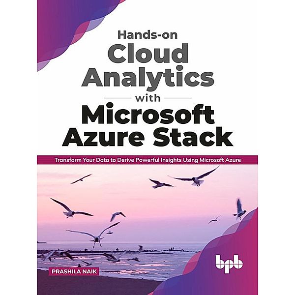 Hands-on Cloud Analytics with Microsoft Azure Stack: Transform Your Data to Derive Powerful Insights Using Microsoft Azure (English Edition), Prashila Naik
