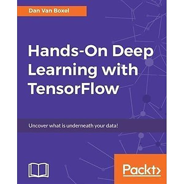 Hands-On Deep Learning with TensorFlow, Dan van Boxel