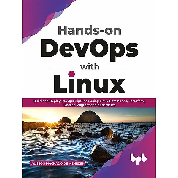 Hands-on DevOps with Linux: Build and Deploy DevOps Pipelines Using Linux Commands, Terraform, Docker, Vagrant, and Kubernetes (English Edition), Alisson Machado de Menezes