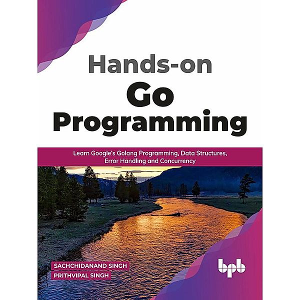 Hands-on Go Programming: Learn Google's Golang Programming, Data Structures, Error Handling and Concurrency ( English Edition), Sachchidanand Singh, Prithvipal Singh