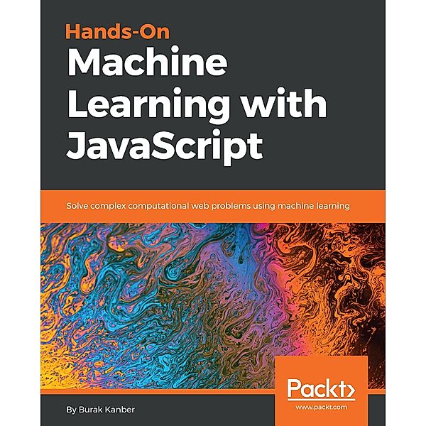 Hands-on Machine Learning with JavaScript, Burak Kanber