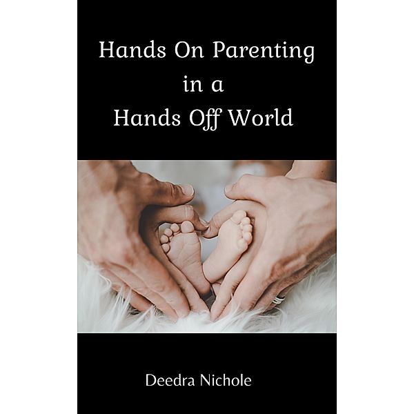 Hands On Parenting In a Hands Off World, Deedra Nichole
