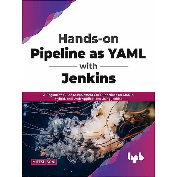 Hands-on Pipeline as YAML with Jenkins: A Beginner's Guide to Implement CI/CD Pipelines for Mobile, Hybrid, and Web Applications Using Jenkins (English Edition), Mitesh Soni