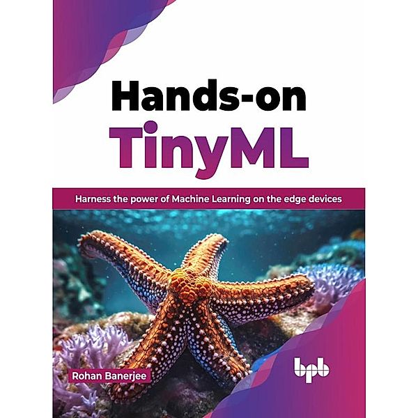 Hands-on TinyML: Harness the Power of Machine Learning on The Edge Devices, Rohan Banerjee