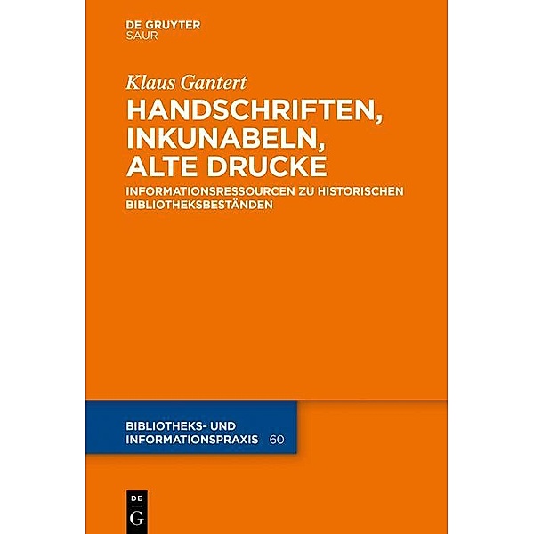 Handschriften, Inkunabeln, Alte Drucke - Informationsressourcen zu historischen Bibliotheksbeständen / Bibliotheks- und Informationspraxis Bd.60, Klaus Gantert