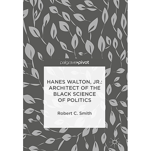 Hanes Walton, Jr.: Architect of the Black Science of Politics / Psychology and Our Planet, Robert C. Smith