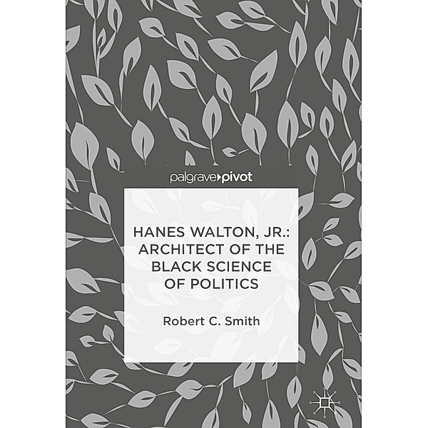 Hanes Walton, Jr.: Architect of the Black Science of Politics, Robert C. Smith