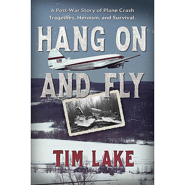 Hang on and Fly: A Post-War Story of Plane Crash Tragedies, Heroism, and Survival / Tim Lake, Tim Lake