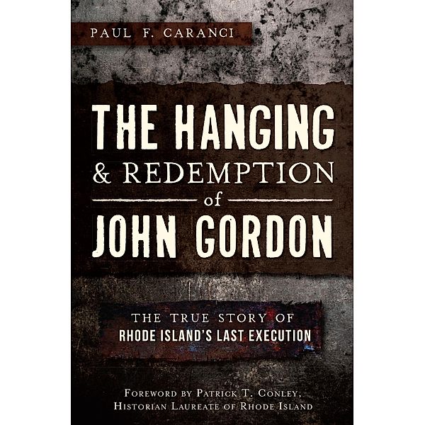 Hanging and Redemption of John Gordon: The True Story of Rhode Island's Last Execution, Paul F. Caranci