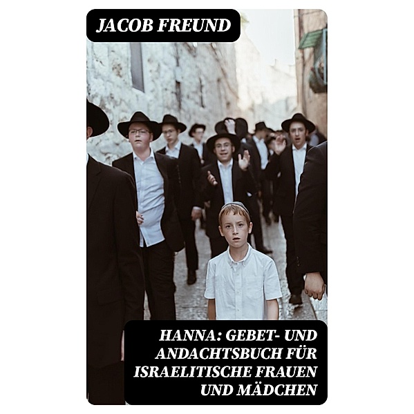 Hanna: Gebet- und Andachtsbuch für israelitische Frauen und Mädchen, Jacob Freund